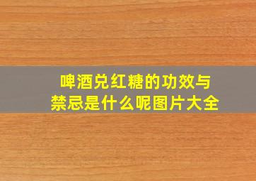 啤酒兑红糖的功效与禁忌是什么呢图片大全