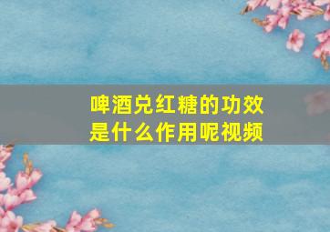 啤酒兑红糖的功效是什么作用呢视频