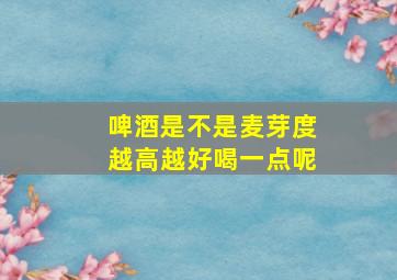 啤酒是不是麦芽度越高越好喝一点呢