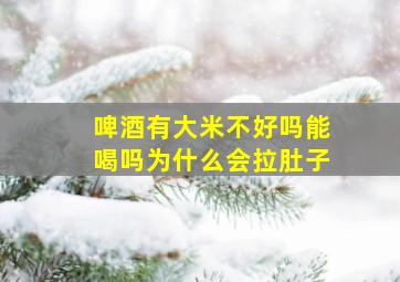 啤酒有大米不好吗能喝吗为什么会拉肚子