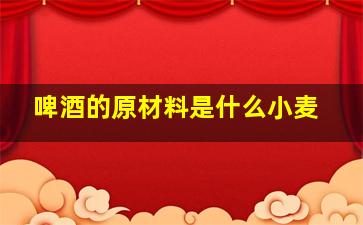 啤酒的原材料是什么小麦