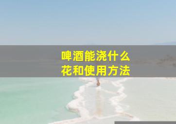 啤酒能浇什么花和使用方法