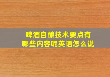 啤酒自酿技术要点有哪些内容呢英语怎么说