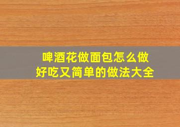 啤酒花做面包怎么做好吃又简单的做法大全