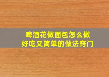 啤酒花做面包怎么做好吃又简单的做法窍门