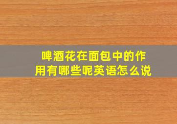 啤酒花在面包中的作用有哪些呢英语怎么说