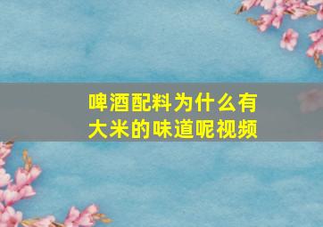 啤酒配料为什么有大米的味道呢视频