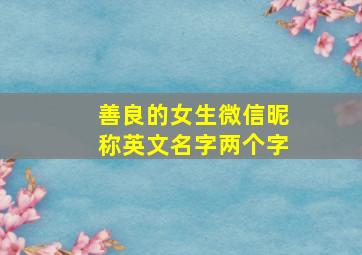 善良的女生微信昵称英文名字两个字