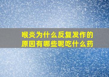 喉炎为什么反复发作的原因有哪些呢吃什么药