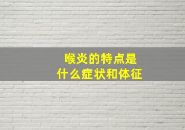 喉炎的特点是什么症状和体征