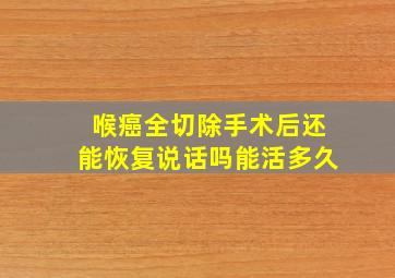 喉癌全切除手术后还能恢复说话吗能活多久