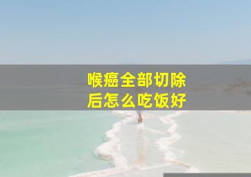 喉癌全部切除后怎么吃饭好