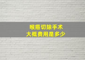 喉癌切除手术大概费用是多少