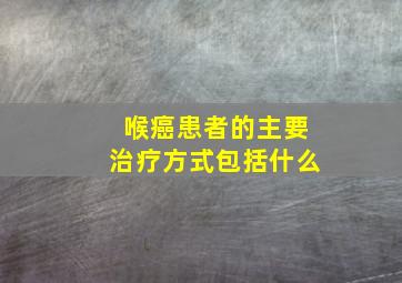 喉癌患者的主要治疗方式包括什么