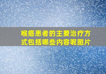 喉癌患者的主要治疗方式包括哪些内容呢图片