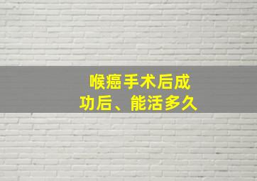 喉癌手术后成功后、能活多久