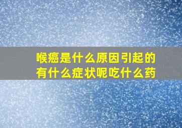 喉癌是什么原因引起的有什么症状呢吃什么药