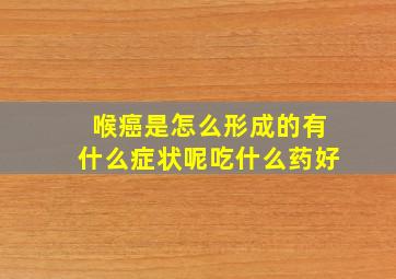 喉癌是怎么形成的有什么症状呢吃什么药好