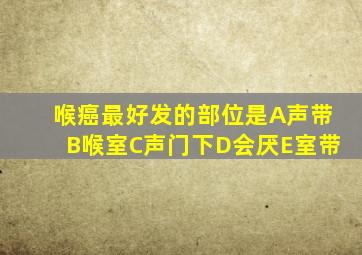 喉癌最好发的部位是A声带B喉室C声门下D会厌E室带