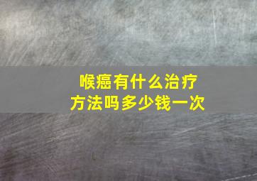 喉癌有什么治疗方法吗多少钱一次