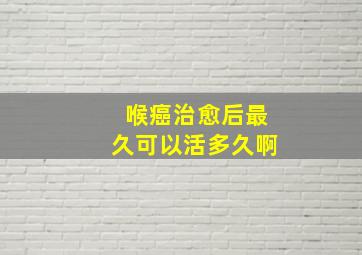 喉癌治愈后最久可以活多久啊