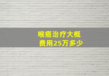 喉癌治疗大概费用25万多少