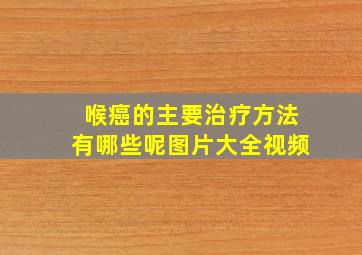 喉癌的主要治疗方法有哪些呢图片大全视频