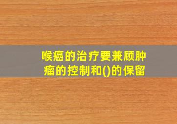 喉癌的治疗要兼顾肿瘤的控制和()的保留