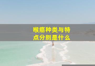 喉癌种类与特点分别是什么