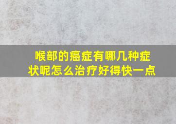 喉部的癌症有哪几种症状呢怎么治疗好得快一点