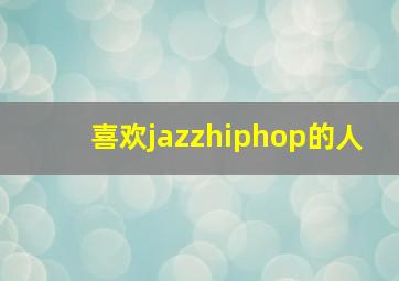 喜欢jazzhiphop的人