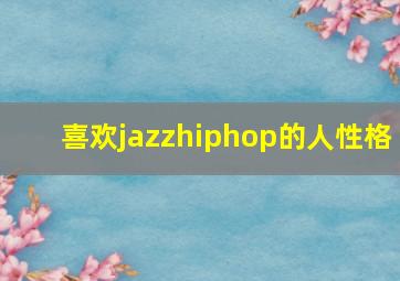 喜欢jazzhiphop的人性格