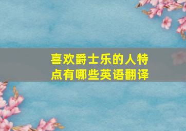 喜欢爵士乐的人特点有哪些英语翻译