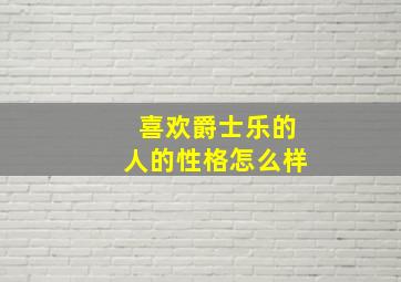 喜欢爵士乐的人的性格怎么样