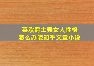 喜欢爵士舞女人性格怎么办呢知乎文章小说