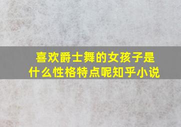 喜欢爵士舞的女孩子是什么性格特点呢知乎小说