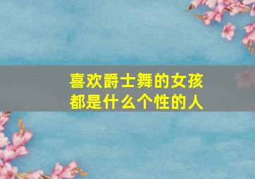 喜欢爵士舞的女孩都是什么个性的人