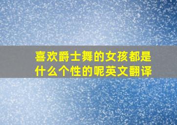 喜欢爵士舞的女孩都是什么个性的呢英文翻译