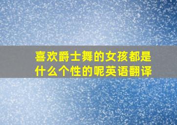 喜欢爵士舞的女孩都是什么个性的呢英语翻译