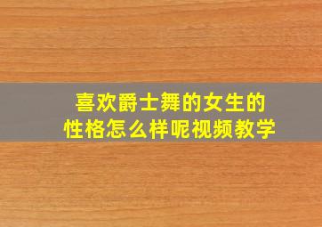 喜欢爵士舞的女生的性格怎么样呢视频教学