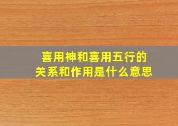 喜用神和喜用五行的关系和作用是什么意思