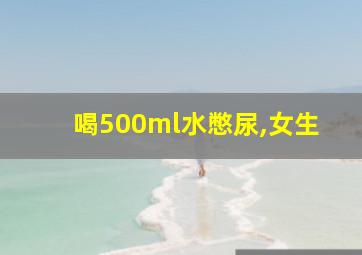 喝500ml水憋尿,女生