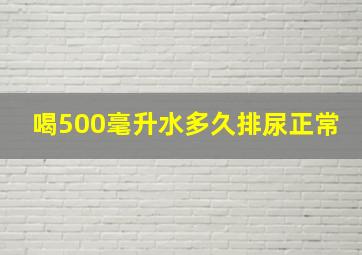 喝500毫升水多久排尿正常