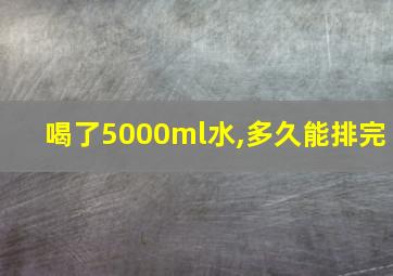 喝了5000ml水,多久能排完