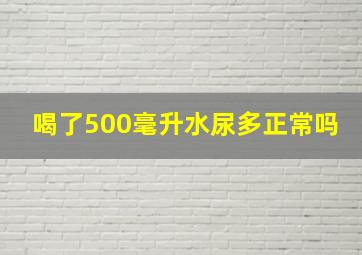 喝了500毫升水尿多正常吗