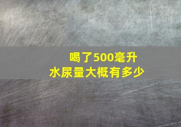 喝了500毫升水尿量大概有多少