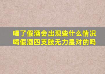 喝了假酒会出现些什么情况喝假酒四支肢无力是对的吗