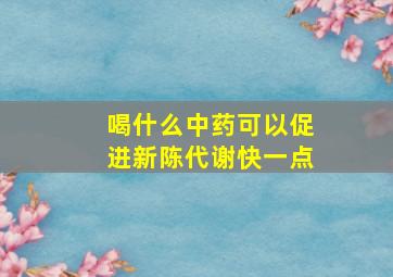 喝什么中药可以促进新陈代谢快一点