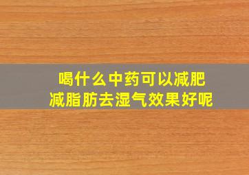 喝什么中药可以减肥减脂肪去湿气效果好呢