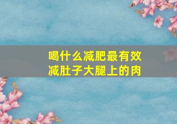 喝什么减肥最有效减肚子大腿上的肉